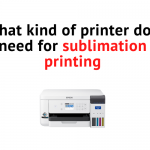 kind of printer do I need for sublimation printing